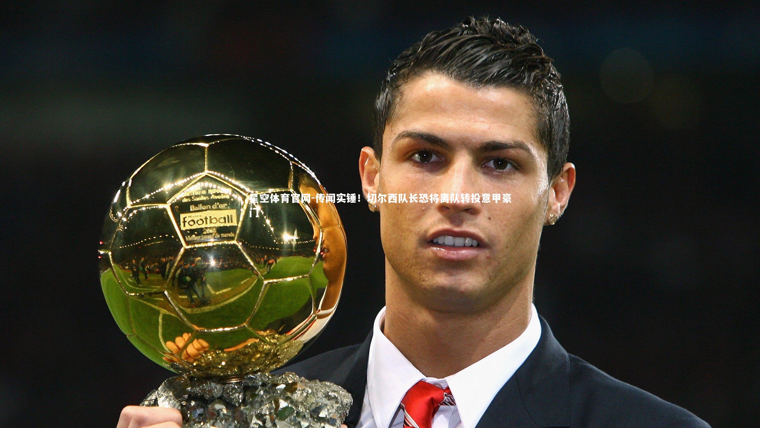 星空体育官网-传闻实锤！切尔西队长恐将离队转投意甲豪门