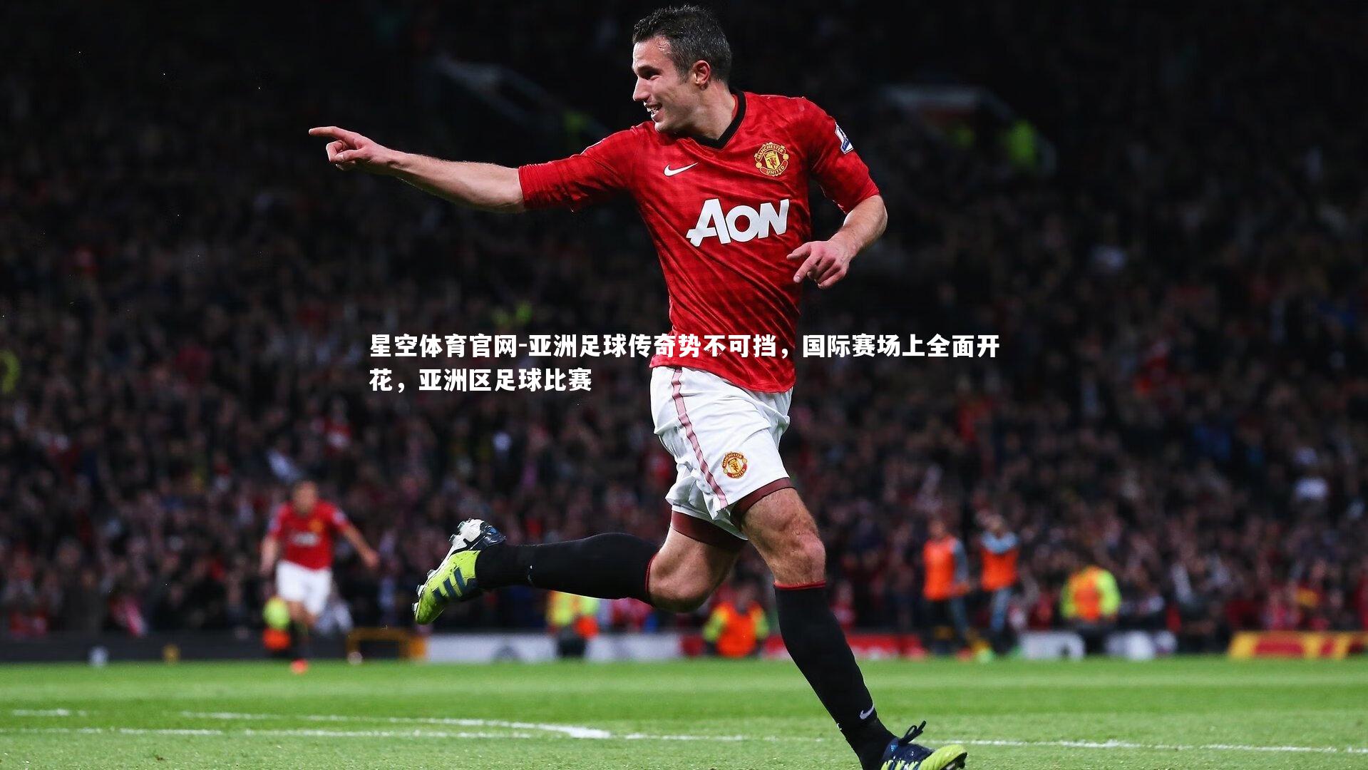 亚洲足球传奇势不可挡，国际赛场上全面开花，亚洲区足球比赛