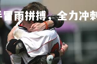 星空体育官网-选手冒雨拼搏，全力冲刺争夺冠军殊荣，冒雨比赛怎么形容