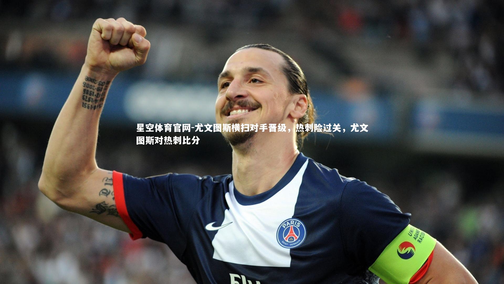星空体育官网-尤文图斯横扫对手晋级，热刺险过关，尤文图斯对热刺比分