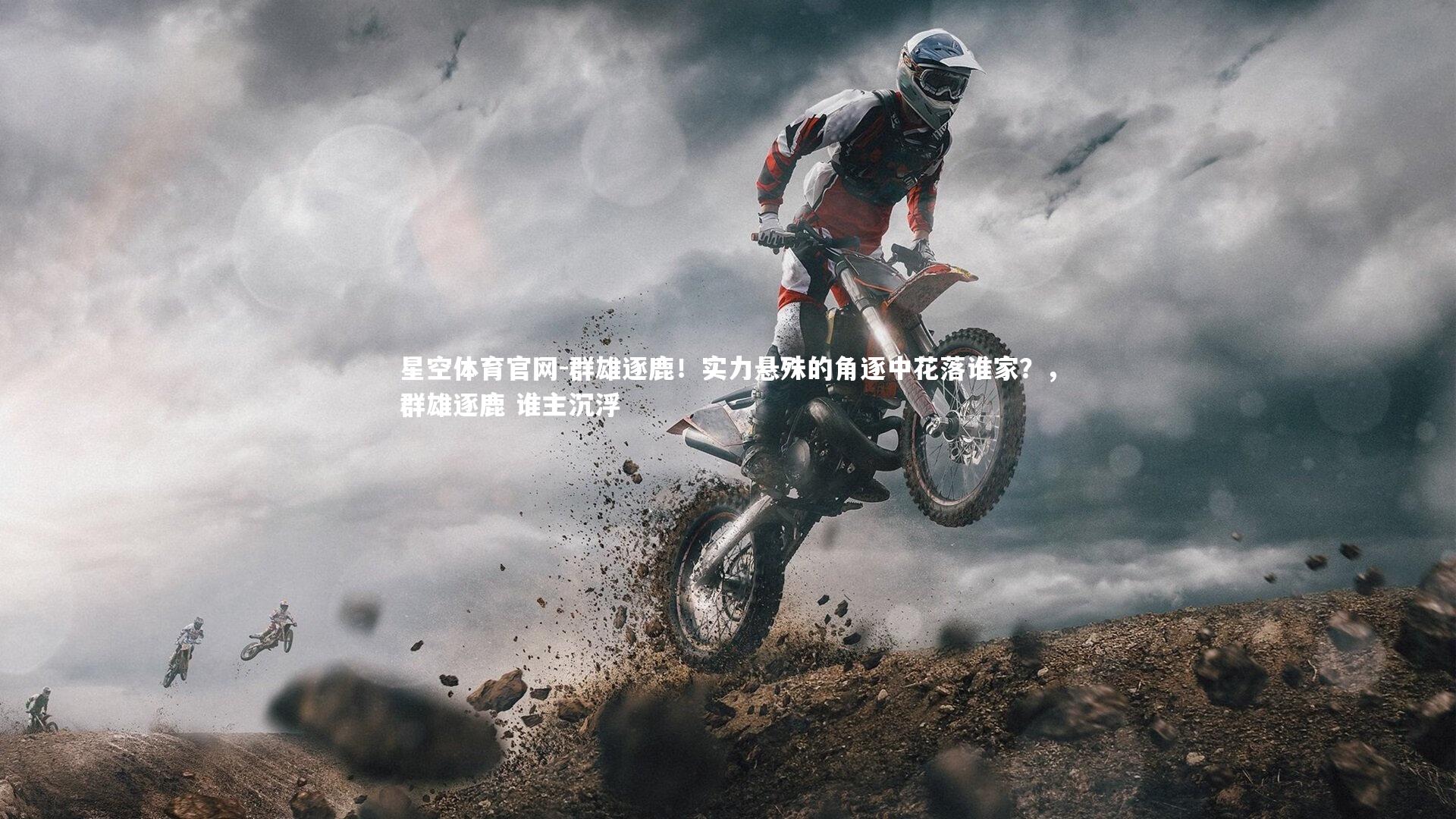 星空体育官网-群雄逐鹿！实力悬殊的角逐中花落谁家？，群雄逐鹿 谁主沉浮