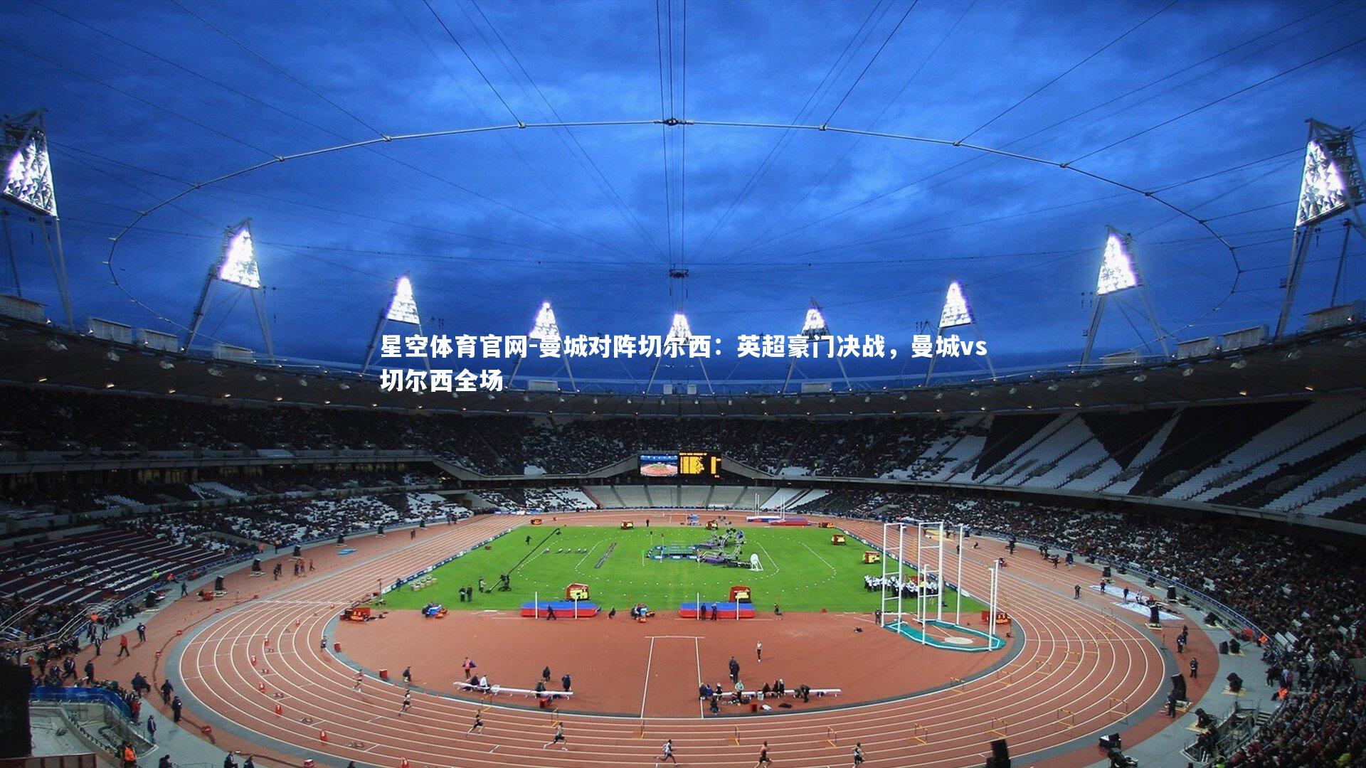星空体育官网-曼城对阵切尔西：英超豪门决战，曼城vs切尔西全场