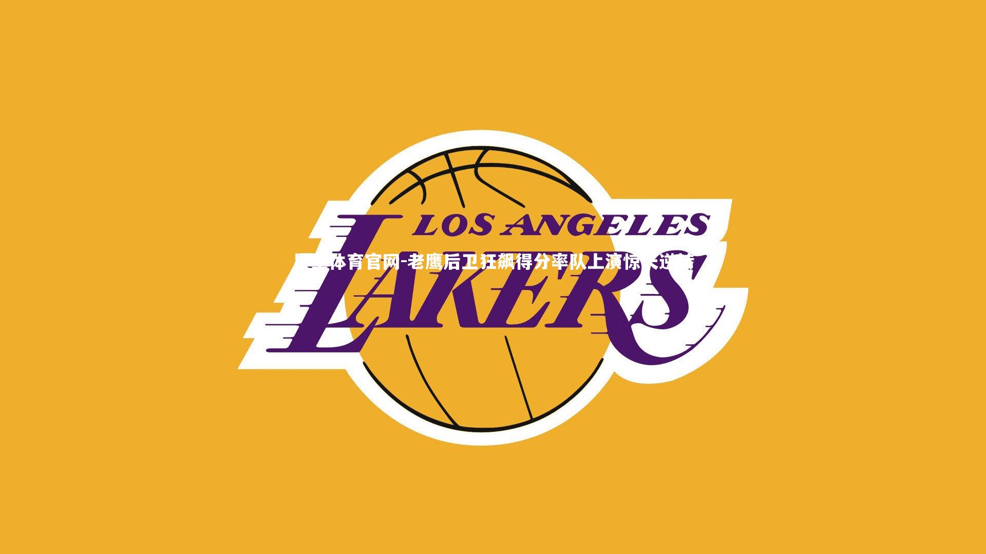 老鹰后卫狂飙得分率队上演惊天逆转