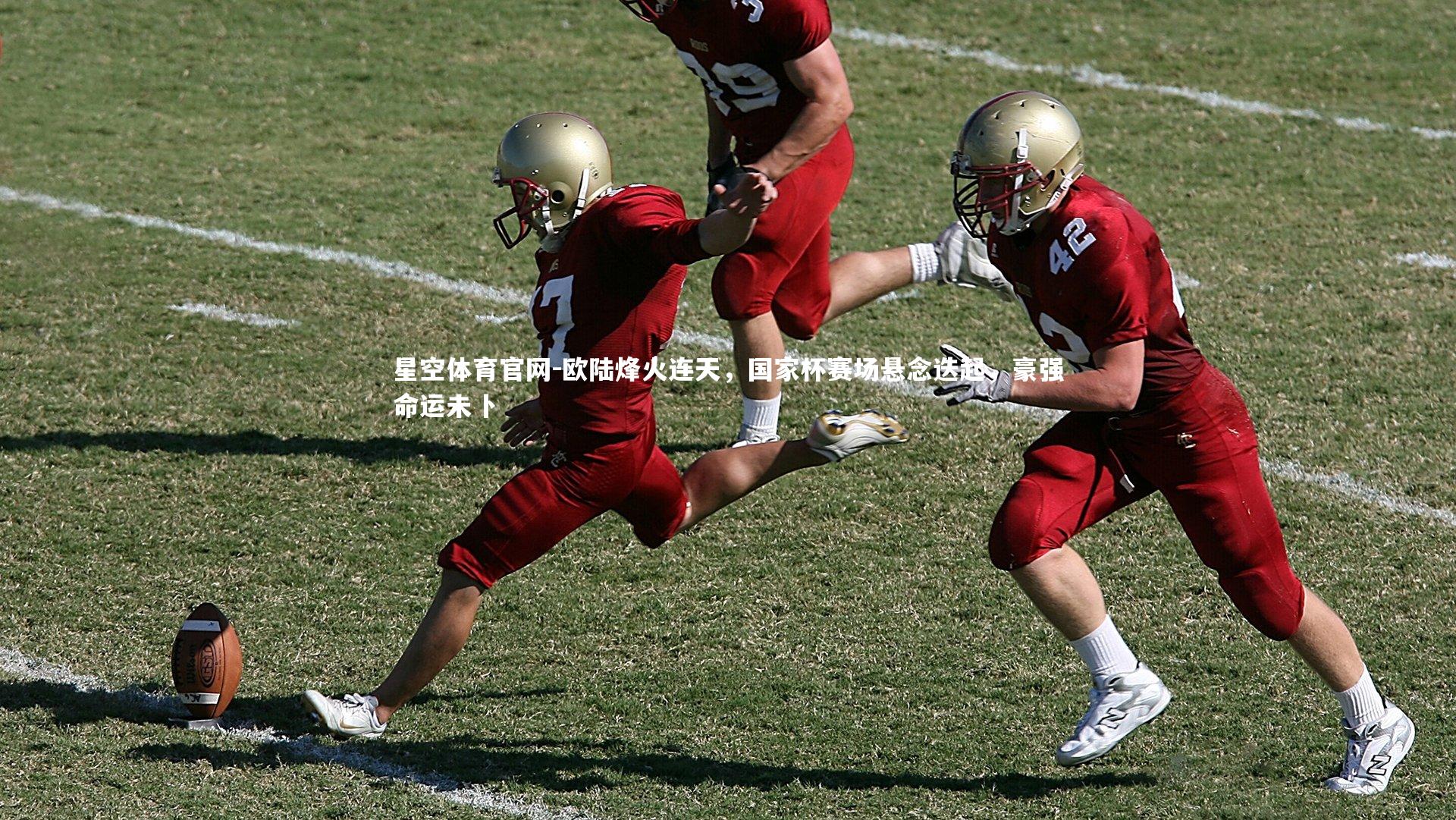 星空体育官网-欧陆烽火连天，国家杯赛场悬念迭起，豪强命运未卜