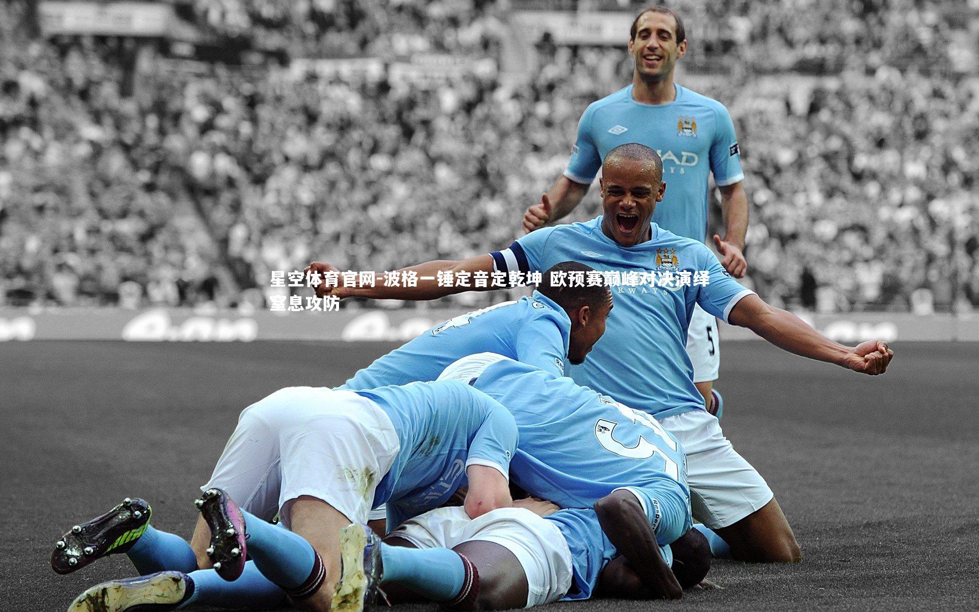 星空体育官网-波格一锤定音定乾坤 欧预赛巅峰对决演绎窒息攻防
