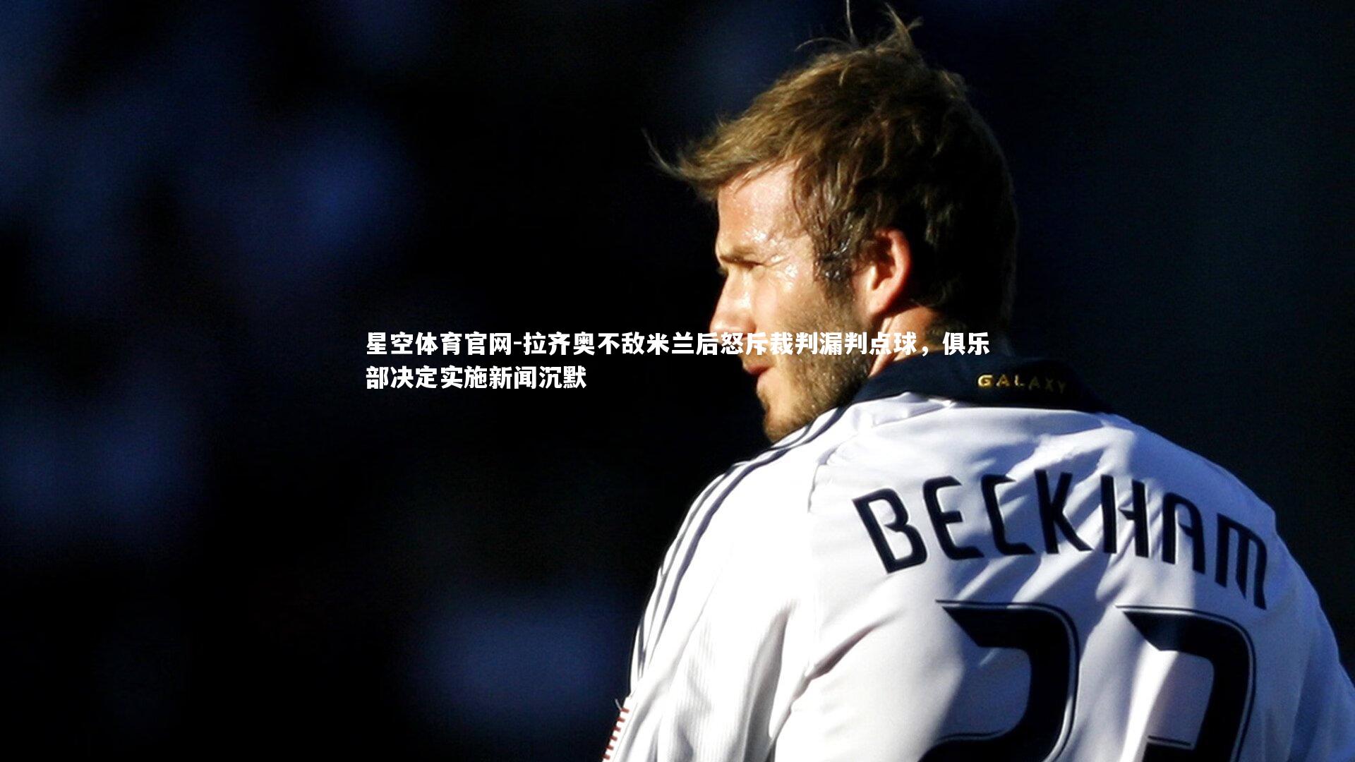 拉齐奥不敌米兰后怒斥裁判漏判点球，俱乐部决定实施新闻沉默